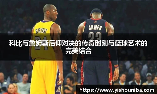 科比与詹姆斯后仰对决的传奇时刻与篮球艺术的完美结合